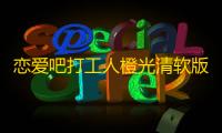 恋爱吧打工人橙光清软版 最新版v2023.5.29  9.6.0