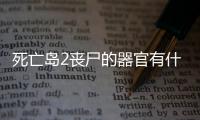死亡岛2丧尸的器官有什么用