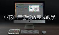 小花仙手游绽放完成教学-小花仙手游绽放怎么完成