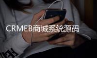 CRMEB商城系统源码：全开源 ，功能强大，助力电商变现